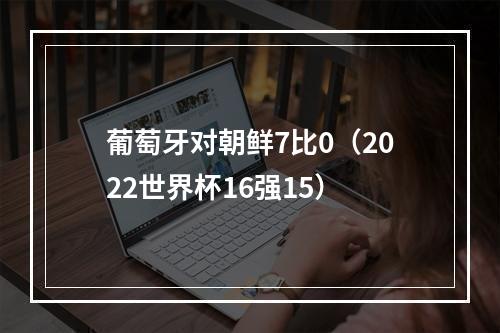 葡萄牙对朝鲜7比0（2022世界杯16强15）