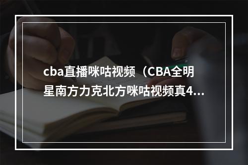 cba直播咪咕视频（CBA全明星南方力克北方咪咕视频真4K见证神将轰40分加冕MVP）