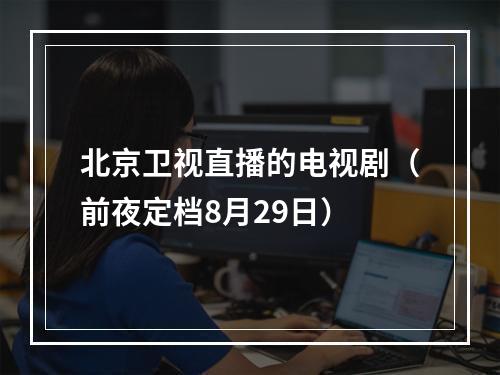 北京卫视直播的电视剧（前夜定档8月29日）