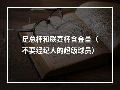 足总杯和联赛杯含金量（不要经纪人的超级球员）