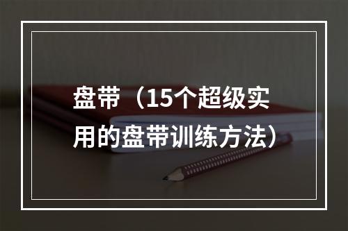 盘带（15个超级实用的盘带训练方法）