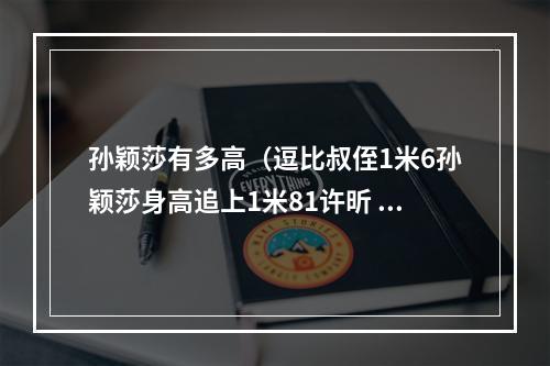 孙颖莎有多高（逗比叔侄1米6孙颖莎身高追上1米81许昕 大蟒实名举报你脚下垫砖）