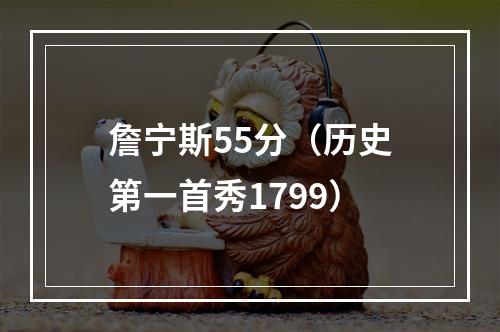 詹宁斯55分（历史第一首秀1799）