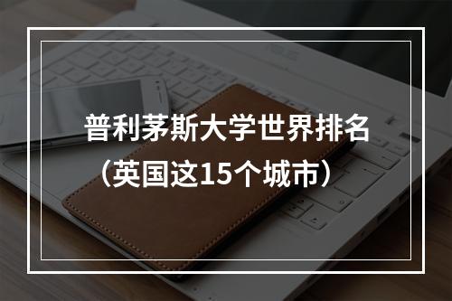 普利茅斯大学世界排名（英国这15个城市）