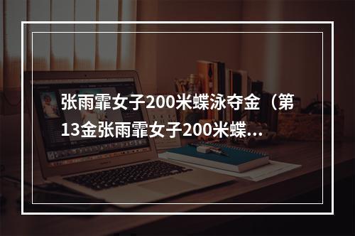 张雨霏女子200米蝶泳夺金（第13金张雨霏女子200米蝶泳夺冠）