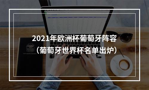 2021年欧洲杯葡萄牙阵容（葡萄牙世界杯名单出炉）