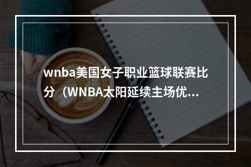 wnba美国女子职业篮球联赛比分（WNBA太阳延续主场优势）