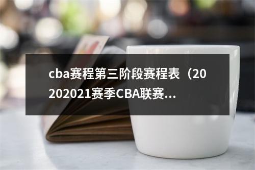 cba赛程第三阶段赛程表（20202021赛季CBA联赛常规赛第三阶段及后续比赛日程）