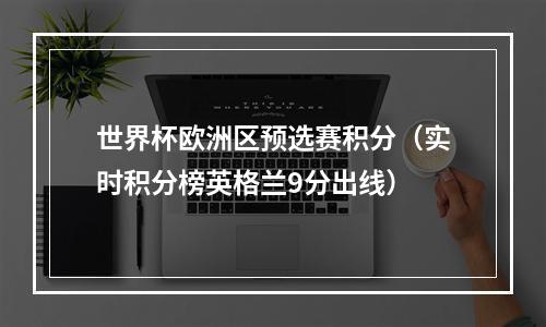 世界杯欧洲区预选赛积分（实时积分榜英格兰9分出线）