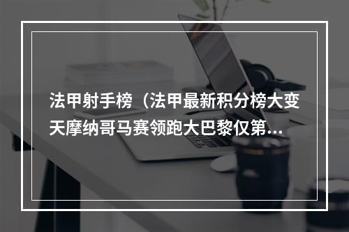 法甲射手榜（法甲最新积分榜大变天摩纳哥马赛领跑大巴黎仅第8日国脚霸榜）