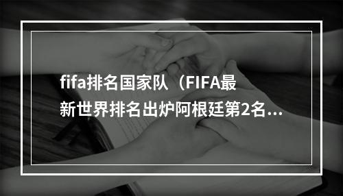 fifa排名国家队（FIFA最新世界排名出炉阿根廷第2名国足第80名）