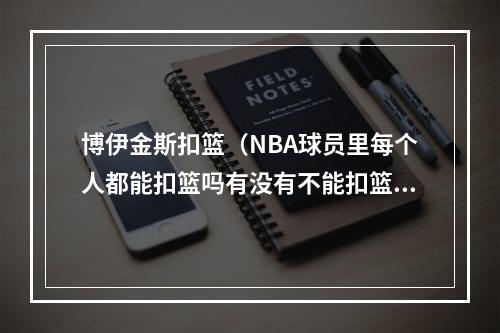 博伊金斯扣篮（NBA球员里每个人都能扣篮吗有没有不能扣篮的）