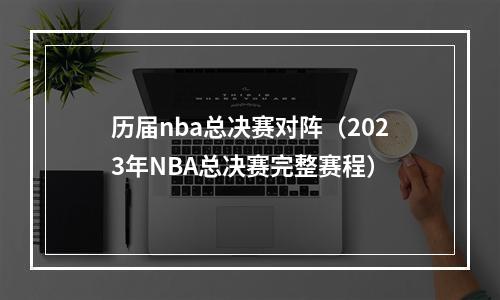 历届nba总决赛对阵（2023年NBA总决赛完整赛程）