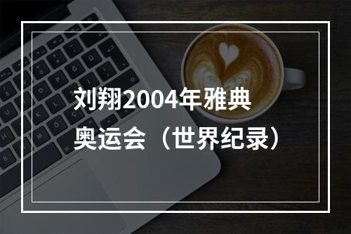 刘翔2004年雅典奥运会（世界纪录）