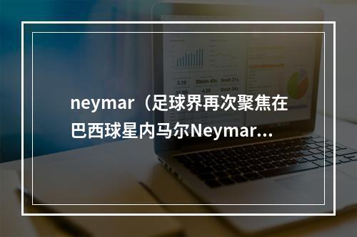 neymar（足球界再次聚焦在巴西球星内马尔Neymar身上）