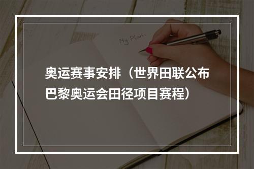 奥运赛事安排（世界田联公布巴黎奥运会田径项目赛程）