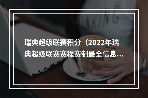 瑞典超级联赛积分（2022年瑞典超级联赛赛程赛制最全信息汇总第13轮至收官）