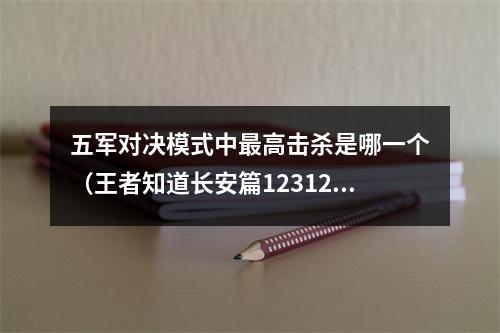 五军对决模式中最高击杀是哪一个（王者知道长安篇123126答案 没有写进来的可提问）