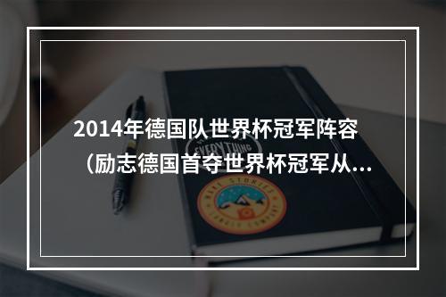 2014年德国队世界杯冠军阵容（励志德国首夺世界杯冠军从第19打到第1施罗德打成超巨拿MVP）