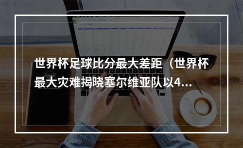 世界杯足球比分最大差距（世界杯最大灾难揭晓塞尔维亚队以42分击败男篮）