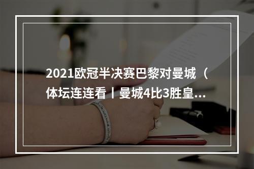 2021欧冠半决赛巴黎对曼城（体坛连连看丨曼城4比3胜皇马本泽马双响 颜丙涛上演绝地反击）