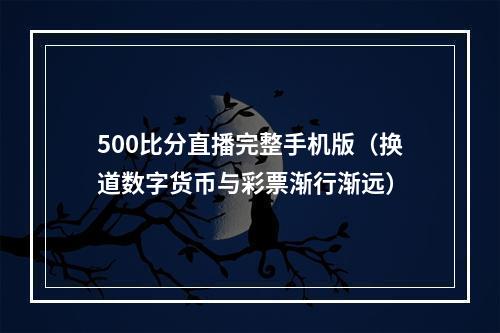 500比分直播完整手机版（换道数字货币与彩票渐行渐远）