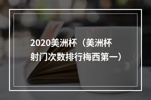 2020美洲杯（美洲杯射门次数排行梅西第一）