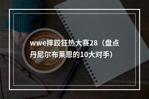 wwe摔跤狂热大赛28（盘点丹尼尔布莱恩的10大对手）