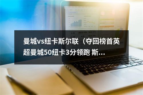 曼城vs纽卡斯尔联（夺回榜首英超曼城50纽卡3分领跑 斯特林双响丁丁献助攻）