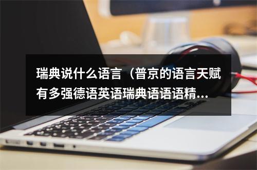 瑞典说什么语言（普京的语言天赋有多强德语英语瑞典语语语精通）