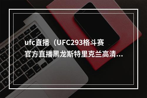 ufc直播（UFC293格斗赛官方直播黑龙斯特里克兰高清全程高清视频）