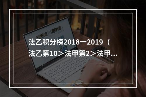 法乙积分榜2018一2019（法乙第10＞法甲第2＞法甲第1法国杯马赛淘汰巴黎后遭法乙队击败）