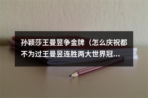 孙颖莎王曼昱争金牌（怎么庆祝都不为过王曼昱连胜两大世界冠军）