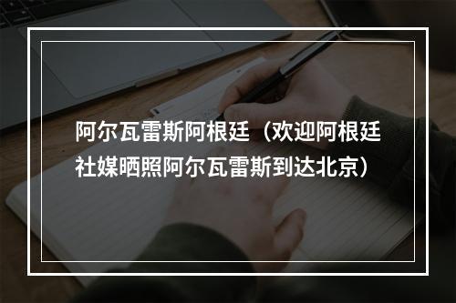 阿尔瓦雷斯阿根廷（欢迎阿根廷社媒晒照阿尔瓦雷斯到达北京）