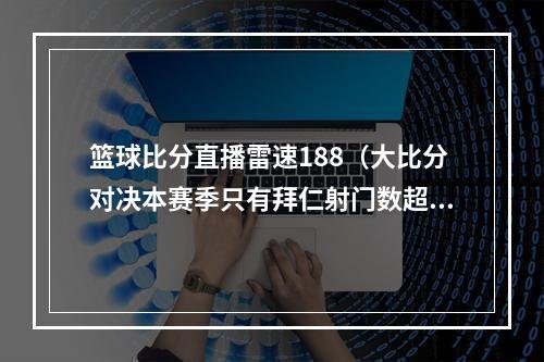 篮球比分直播雷速188（大比分对决本赛季只有拜仁射门数超过门兴与科隆）