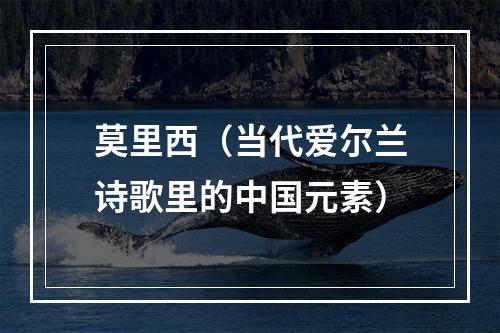 莫里西（当代爱尔兰诗歌里的中国元素）