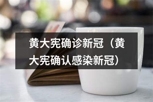 黄大宪确诊新冠（黄大宪确认感染新冠）