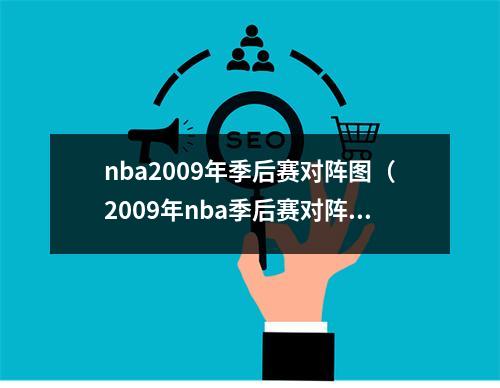 nba2009年季后赛对阵图（2009年nba季后赛对阵表）