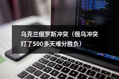 乌克兰俄罗斯冲突（俄乌冲突打了500多天难分胜负）