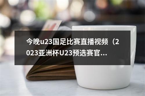 今晚u23国足比赛直播视频（2023亚洲杯U23预选赛官方直播中国印度现场高清在线观看）