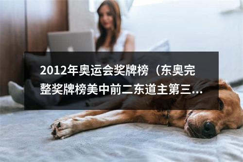 2012年奥运会奖牌榜（东奥完整奖牌榜美中前二东道主第三 63个国家和地区收获金牌）