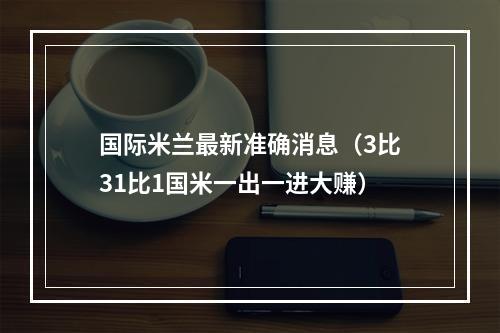 国际米兰最新准确消息（3比31比1国米一出一进大赚）