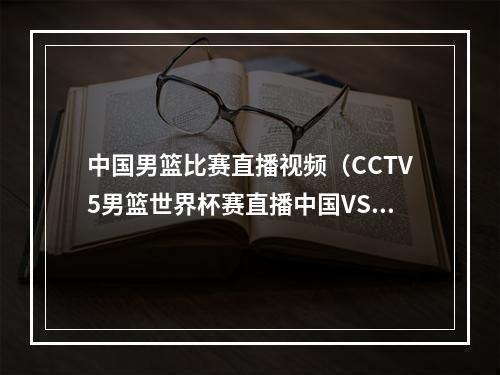 中国男篮比赛直播视频（CCTV5男篮世界杯赛直播中国VS南苏丹比赛直播全程高清现场）