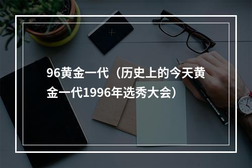 96黄金一代（历史上的今天黄金一代1996年选秀大会）