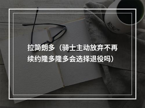 拉简朗多（骑士主动放弃不再续约隆多隆多会选择退役吗）