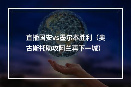 直播国安vs墨尔本胜利（奥古斯托助攻阿兰再下一城）