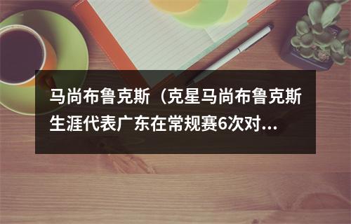 马尚布鲁克斯（克星马尚布鲁克斯生涯代表广东在常规赛6次对阵辽宁 保持全胜）