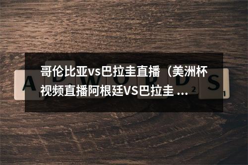 哥伦比亚vs巴拉圭直播（美洲杯视频直播阿根廷VS巴拉圭 梅西能否力挽狂澜）