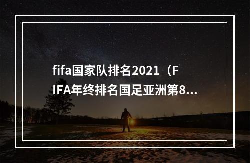 fifa国家队排名2021（FIFA年终排名国足亚洲第8世界第74 比利时世界第一）