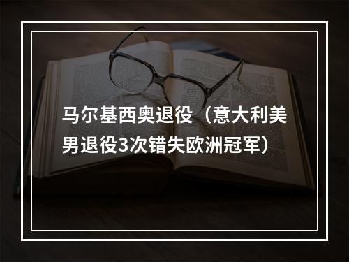 马尔基西奥退役（意大利美男退役3次错失欧洲冠军）